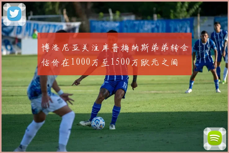博洛尼亚关注库普梅纳斯弟弟转会估价在1000万至1500万欧元之间