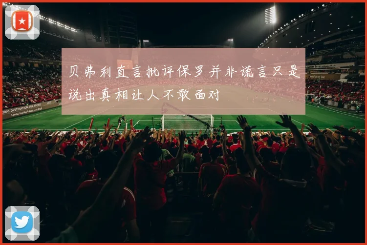贝弗利直言批评保罗并非谎言只是说出真相让人不敢面对