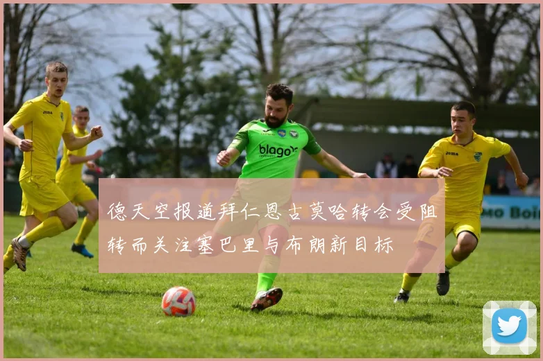 德天空报道拜仁恩古莫哈转会受阻转而关注塞巴里与布朗新目标
