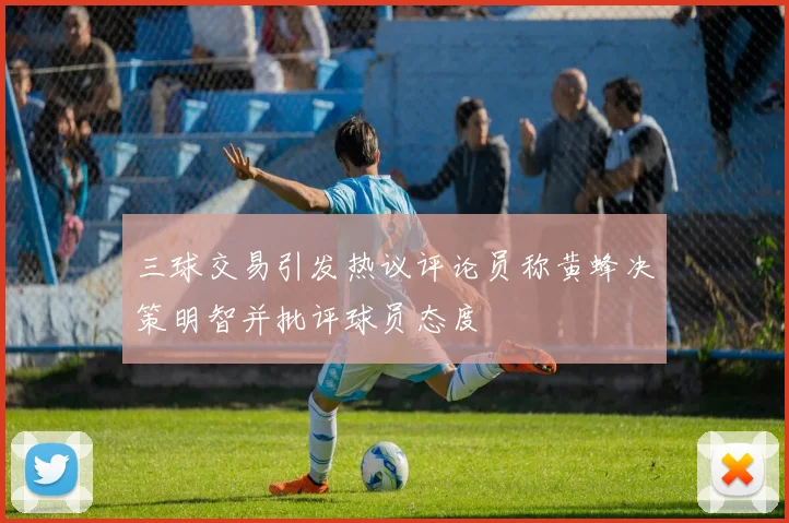 三球交易引发热议评论员称黄蜂决策明智并批评球员态度